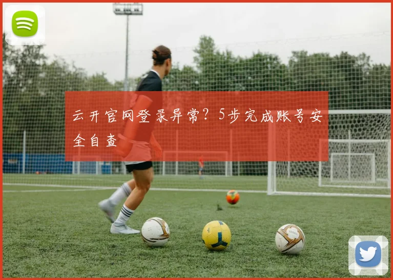 云开官网登录异常？5步完成账号安全自查