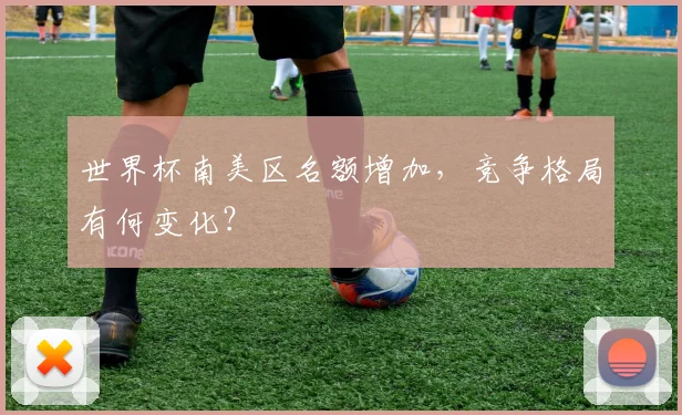 世界杯南美区名额增加，竞争格局有何变化？