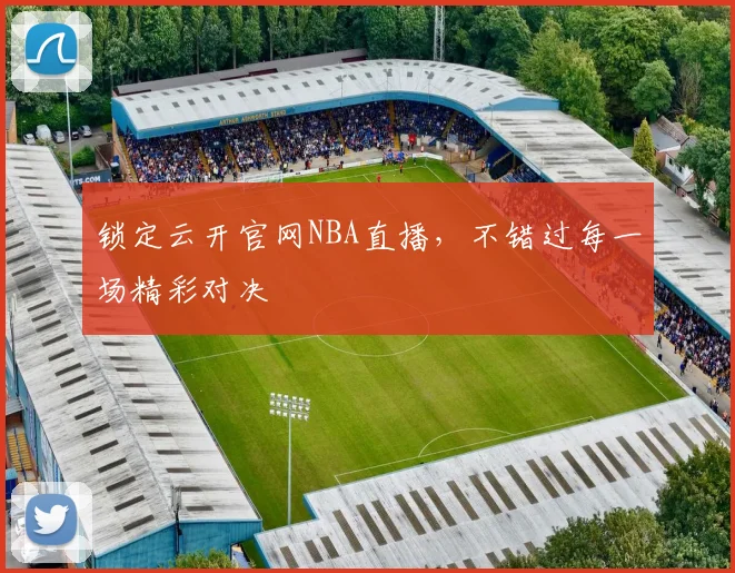 锁定云开官网NBA直播，不错过每一场精彩对决
