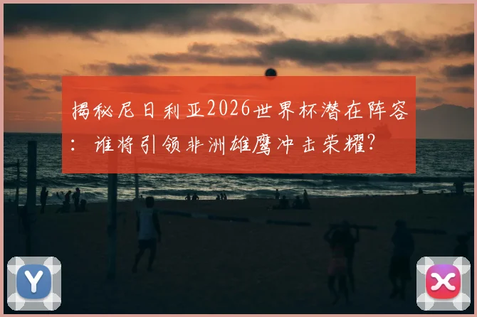 揭秘尼日利亚2026世界杯潜在阵容：谁将引领非洲雄鹰冲击荣耀？