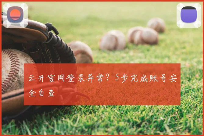 云开官网登录异常？5步完成账号安全自查