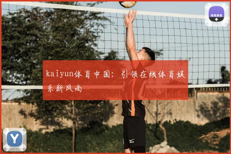 kaiyun体育中国：引领在线体育娱乐新风尚