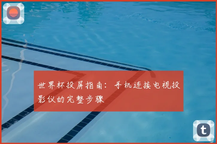 世界杯投屏指南：手机连接电视投影仪的完整步骤