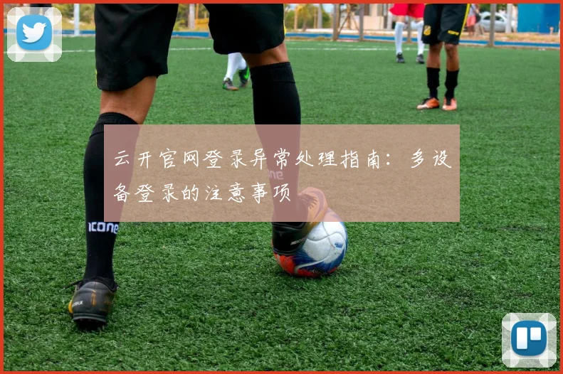 云开官网登录异常处理指南：多设备登录的注意事项