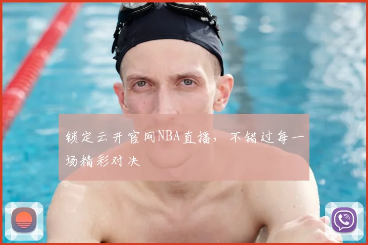 锁定云开官网NBA直播，不错过每一场精彩对决
