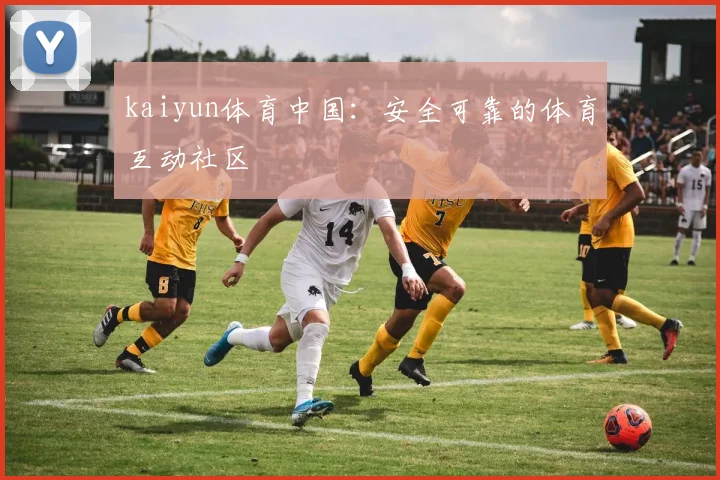 kaiyun体育中国：安全可靠的体育互动社区