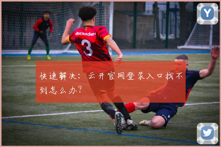 快速解决：云开官网登录入口找不到怎么办？
