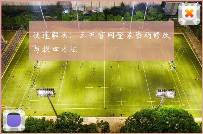 快速解决：云开官网登录密码修改与找回方法