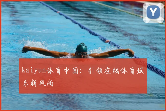 kaiyun体育中国：引领在线体育娱乐新风尚