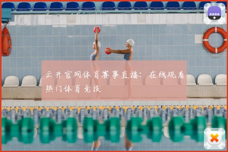 云开官网体育赛事直播：在线观看热门体育竞技