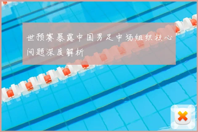 世预赛暴露中国男足中场组织核心问题深度解析