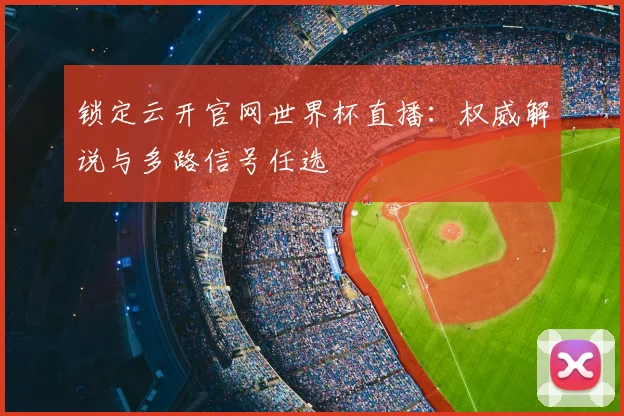 锁定云开官网世界杯直播：权威解说与多路信号任选
