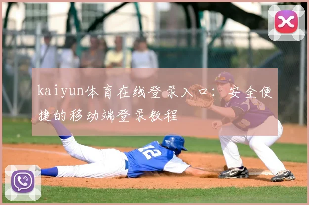 kaiyun体育在线登录入口：安全便捷的移动端登录教程