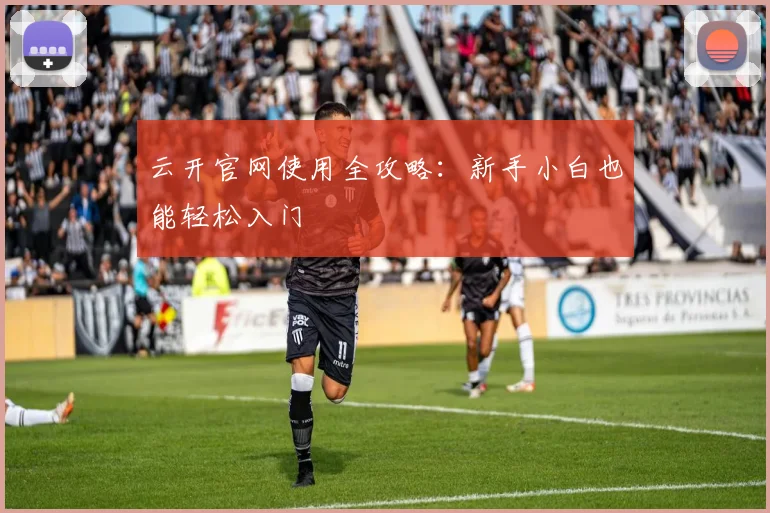 云开官网使用全攻略：新手小白也能轻松入门