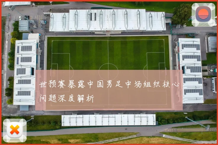 世预赛暴露中国男足中场组织核心问题深度解析