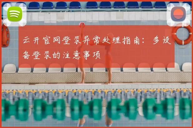 云开官网登录异常处理指南：多设备登录的注意事项