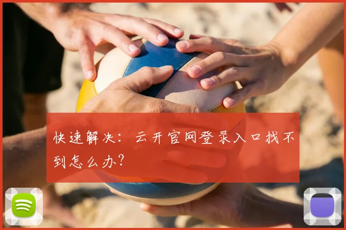 快速解决：云开官网登录入口找不到怎么办？